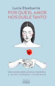 Por qué el amor nos duele tanto: Una novela sobre el amor romántico y otras trampas cotidianas – Lucía Etxebarria [ePub & Kindle]