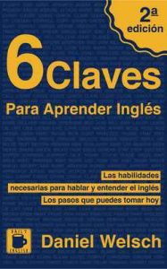 6 Claves Para Aprender Inglés (Segunda Edición): Las habilidades necesarias para hablar y entender el inglés. Los pasos que puedes tomar hoy – Daniel Welsch [ePub & Kindle]