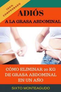 Adiós a la grasa abdominal: Como eliminé 20 kg de grasa abdominal en un año – Sixto Monteagudo Martínez [ePub & Kindle]