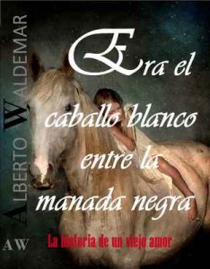 Era el caballo blanco entre la manada negra: La historia de un viejo amor – Alberto Waldemar [ePub & Kindle]