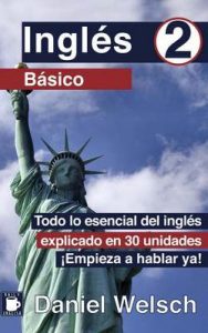 Inglés Básico 2: Todo lo esencial del inglés explicado en 30 unidades. ¡Empieza a hablar ya!: Volume 2 – Daniel Welsch, Nina Lee [ePub & Kindle]