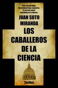 Los Caballeros de la Ciencia: El secreto mejor guardado de la Iglesia – Juan Soto Miranda [ePub & Kindle]