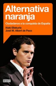 Alternativa naranja: Ciudadanos a la conquista de España – Iñaki Ellakuria, José María Albert de Paco [ePub & Kindle]
