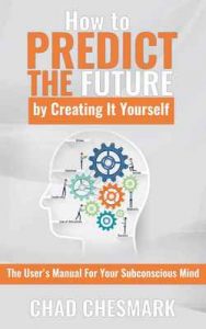 How to Predict the Future By Creating It Yourself: The User’s Manual For Your Subconscious Mind – Chad Chesmark [ePub & Kindle] [English]