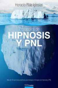 Protocolos de Hipnosis y PNL: Más de 40 ejercicios prácticos para trabajar en terapia con Hipnosis y Programación NeuroLingüística (PNL) – Horacio Ruiz Iglesias [ePub & Kindle]