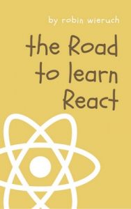 The Road to learn React: Your journey to master plain yet pragmatic React.js – Robin Wieruch [ePub & Kindle] [English]