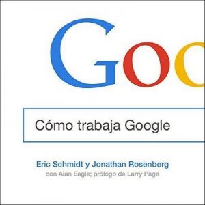 Cómo trabaja Google – Eric Schmidt, Jonathan Rosenberg [Narrado por Ricardo Correa] [Audiolibro] [Español]