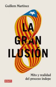 La gran ilusión: Mito y realidad del proceso indepe (DEBATE) – Guillem Martínez [ePub & Kindle]