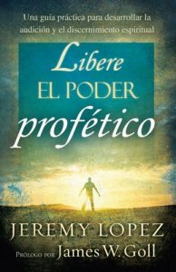 Libere el poder profético: Una guía práctica para desarrollar la audición y el discernimiento espiritual – Jeremy López [ePub & Kindle]