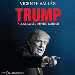 Trump: Y la caída del imperio Clinton – Vicente Vallés [Narrado por Eugenio Roldán] [Audiolibro] [Español]