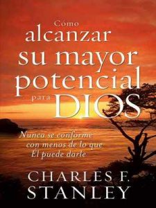 Cómo alcanzar su mayor potencial para Dios: Nunca se conforme con menos de lo que Él puede darle – Charles Stanley [ePub & Kindle]
