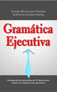 Gramática Ejecutiva: Compendio de gramática en 10 temas para mejorar la redacción de ejecutivos – Katherine Arellano Hartig, Ernesto Brockmann Pentzke [ePub & Kindle]