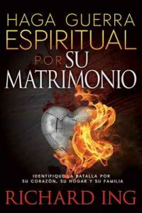 Haga Guerra Espiritual por Su Matrimonio: Identifique la batalla por su corazón, su hogar y su familia – Richard Ing [ePub & Kindle]