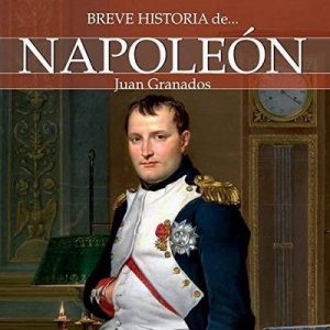 Breve historia de Napoleón – Juan Granados [Narrado por Javier Gomez] [Audiolibro] [Español]
