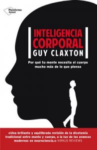 Inteligencia corporal: Por qué tu mente necesita el cuerpo mucho más de lo que piensa – Guy Claxton, Pablo Hermida Lazcano [ePub & Kindle]