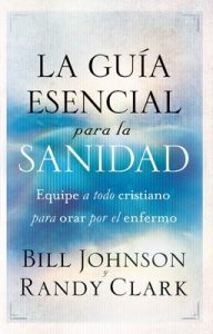La guía esencial para la sanidad: Equipe a todo cristiano para orar por el enfermo – Bill Johnson, Randy Clark [ePub & Kindle]