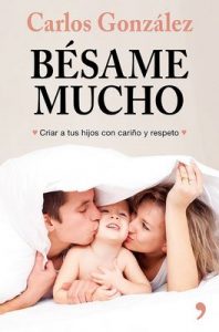Bésame mucho (nueva presentación): Cómo criar a tus hijos con amor – Carlos González [ePub & Kindle]