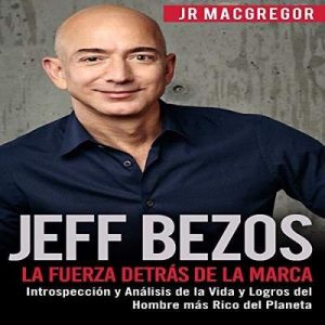 Jeff Bezos: La Fuerza Detrás de la Marca: Introspección y Análisis de la Vida y Logros del Hombre más Rico del Planeta – JR MacGregor [Narrado por Juan Rodriguez] [Audiolibro] [Español]