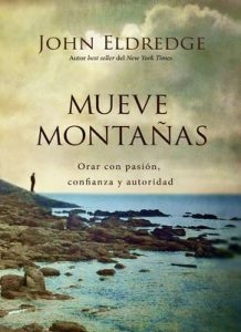 Mueve montañas: Orar con pasión, confianza y autoridad – John Eldredge [ePub & Kindle]