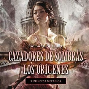 Princesa mecánica – Cassandra Clare [Narrado por Sonia Vazquez] [Audiolibro] [Español]