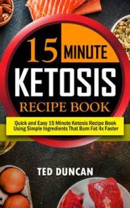 15 Minute Ketosis Recipe Book: Quick & Easy 15 Minute Ketosis Recipe Book Using Simple Ingredients That Burn Fat 4x Faster – Ted Duncan [ePub & Kindle] [English]