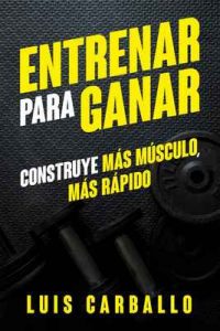 Entrenar para Ganar: Construye más músculo, más rápido – Luis Carballo [ePub & Kindle]