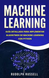 Machine Learning: Guía Paso a Paso Para Implementar Algoritmos De Machine Learning Con Python – Rudolph Russell [ePub & Kindle]