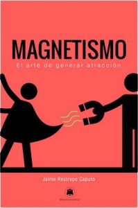 Magnetismo: El arte de generar atracción – Jaime Restrepo Caputo [ePub & Kindle]