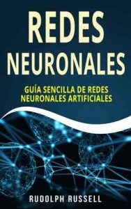 Redes Neuronales: Guía Sencilla de Redes Neuronales Artificiales – Rudolph Russell [ePub & Kindle]