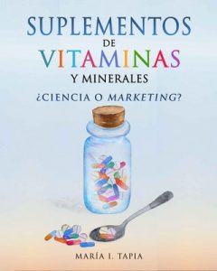 Suplementos de vitaminas y minerales: ¿Ciencia o marketing? Guía para diferenciar verdades (basadas en hechos) y mentiras (basadas en mitos e intereses comerciales) – María I. Tapia [ePub & Kindle]