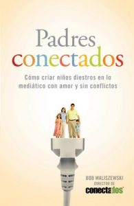 Padres Conectados: Cómo desarrollar hijos mediáticos con amor y sin conflictos (Enfoque a la Familia) – Bob Waliszewski [ePub & Kindle]