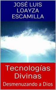 Tecnologías Divinas Desmenuzando a Dios – José Luis Loayza Escamilla [ePub & Kindle]