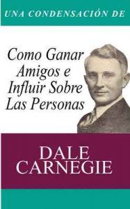 Una Condensacion del Libro: Como Ganar Amigos E Influir Sobre Las Personas – Dale Carnegie [ePub & Kindle]