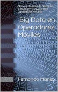 Big Data en Operadores Móviles: Nuevos Modelos de Negocios Basados en Big Data para Operadores Móviles – Fernando Manso [ePub & Kindle]