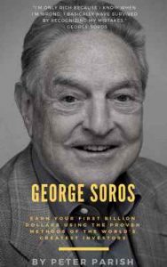 George Soros : Earn Your First Billion Dollars Using The Proven Investing Strategies of The Man Behind The Alchemy Of Finance – Peter Parish [ePub & Kindle] [English]