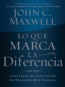 Lo que marca la diferencia Convierta su actitud en su posesión – John C. Maxwell [ePub & Kindle]