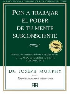 Pon a trabajar el poder de tu mente subconsciente: Supera tu éxito personal y profesional utilizando el poder de tu mente subconsciente – Joseph Murphy, José Real Gutiérrez [ePub & Kindle]