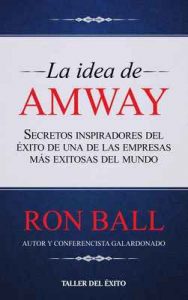 La idea de Amway: Secretos inspirados del éxito de una – Ron Ball [ePub & Kindle]