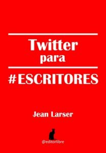 Twitter para #escritores: Cómo tener visibilidad en Internet – Jean Larser, @Editorlibre [ePub & Kindle]