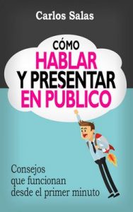 Cómo Hablar y Presentar en Público: Consejos que funcionan desde el primer minuto – Carlos Salas [ePub & Kindle]