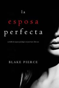 La Esposa Perfecta (Un Thriller de Suspense Psicológico con Jessie Hunt—Libro Uno) – Blake Pierce [ePub & Kindle]