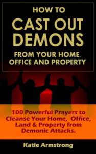 How to Cast Out Demons from Your Home, Office and Property: 100 Powerful Prayers to Cleanse Your Home, Office, Land & Property from Demonic Attacks – Katie Armstrong [ePub & Kindle] [English]