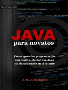 Java para novatos: Cómo aprender programación orientada a objetos con Java sin desesperarse en el intento – A. M. Vozmediano [ePub & Kindle]