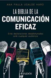 La biblia de la comunicación eficaz: Evita declaraciones desafortunadas ante cualquier audiencia – Ana Paula Ugalde Haro [ePub & Kindle]