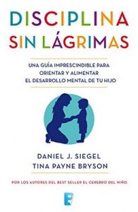 Disciplina sin lágrimas: Una guía imprescindible para orientar y alimentar el desarrollo mental de tu hijo – Daniel J. Siegel, Tina Payne Bryson [ePub & Kindle]