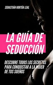 La Guía de Seducción: Descubre todos los secretos para conquistar a la mujer que quiera – Sebastián Hortúa [ePub & Kindle]