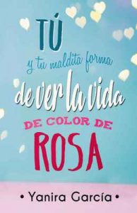 Tú y tu maldita forma de ver la vida de color de rosa – Yanira García [ePub & Kindle]
