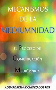 Mecanismos de la Mediumnidad: El Proceso de Comunicación Mediúmnica –  Ademar Arthur Chioro dos Reis, Jose E. Arroyo [ePub & Kindle]