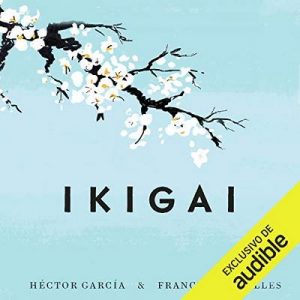 Ikigai: Los secretos de Japón para una vida larga y feliz –  Héctor García, Francesc Miralles [Narrado por Cesar Martín] [Audiolibro] [Español]