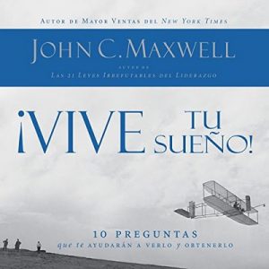 ¡Vive tu sueño! 10 preguntas que te ayudarán a verlo y obtenerlo – John C. Maxwell [Narrado por Rolando de Castro] [Audiolibro] [Español]